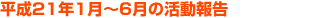 平成21年1月〜6月の活動報告