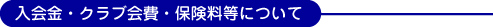 入会金・クラブ会費・保険料等について 入会金・クラブ会費・保険料等について